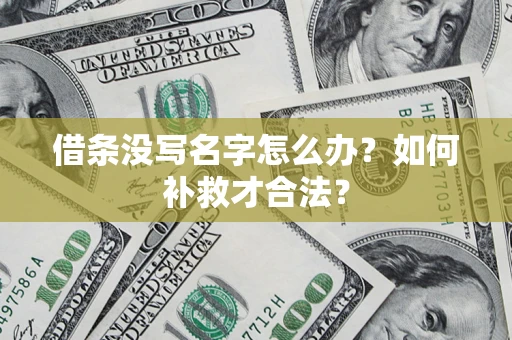 北京借条没写名字怎么办?如何补救才合法? 北京借条没写名字怎么办?如何补救才合法?
