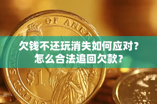 北京欠钱不还玩消失如何应对?怎么合法追回欠款? 北京欠钱不还玩消失如何应对?怎么合法追回欠款?