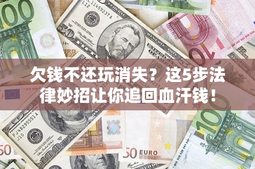 北京欠钱不还玩消失?这5步法律妙招让你追回血汗钱! 北京欠钱不还玩消失?这5步法律妙招让你追回血汗钱!