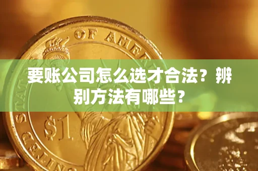 北京要账公司怎么选才合法?辨别方法有哪些? 北京要账公司怎么选才合法?辨别方法有哪些?