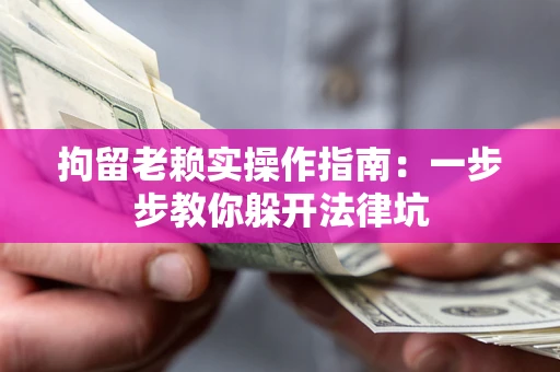 北京拘留老赖实操作指南:一步步教你躲开法律坑 北京拘留老赖实操作指南:一步步教你躲开法律坑