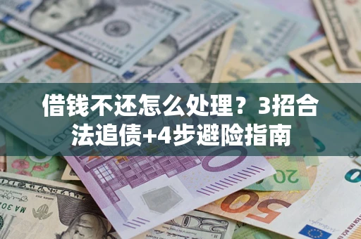 北京借钱不还怎么处理?3招合法追债+4步避险指南 北京借钱不还怎么处理?3招合法追债+4步避险指南