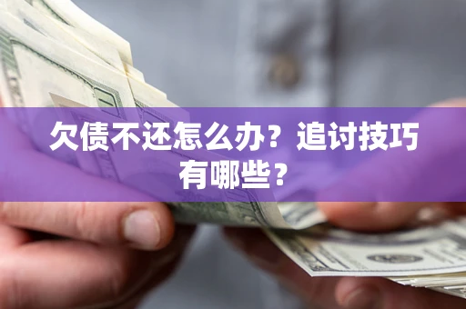 北京欠债不还怎么办?追讨技巧有哪些? 北京欠债不还怎么办?追讨技巧有哪些?