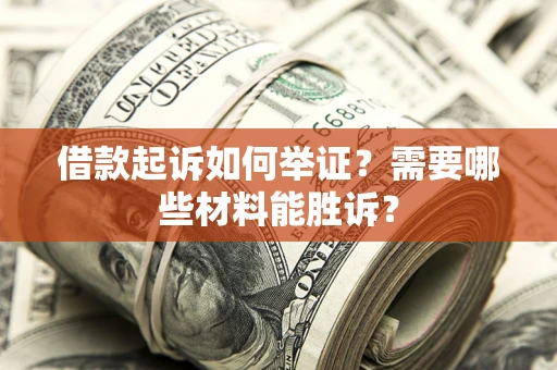 北京借款起诉如何举证?需要哪些材料能胜诉? 北京借款起诉如何举证?需要哪些材料能胜诉?