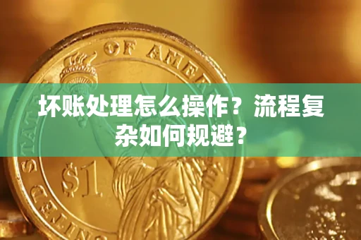 北京坏账处理怎么操作?流程复杂如何规避? 北京坏账处理怎么操作?流程复杂如何规避?