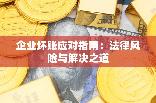北京企业坏账应对指南:法律风险与解决之道 北京企业坏账应对指南:法律风险与解决之道