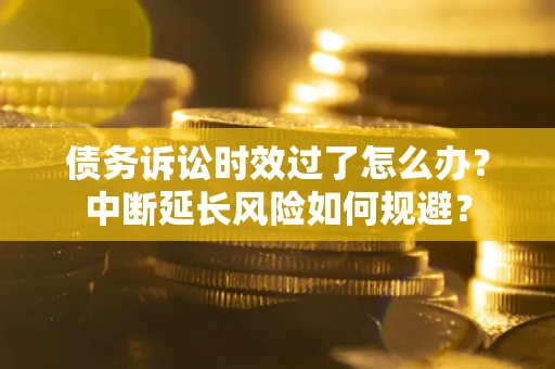 北京债务诉讼时效过了怎么办?中断延长风险如何规避? 北京债务诉讼时效过了怎么办?中断延长风险如何规避?