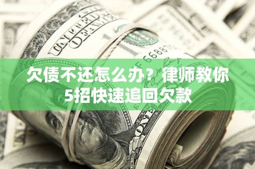 北京欠债不还怎么办?律师教你5招快速追回欠款 北京欠债不还怎么办?律师教你5招快速追回欠款