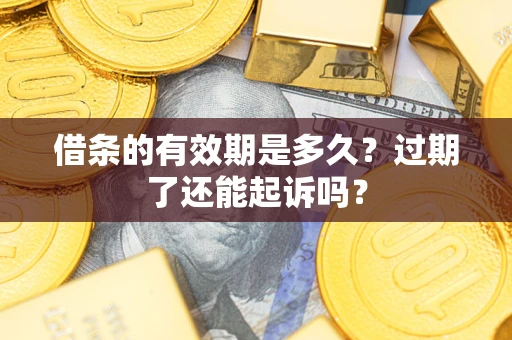 北京借条的有效期是多久?过期了还能起诉吗? 北京借条的有效期是多久?过期了还能起诉吗?
