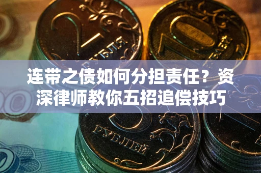 北京连带之债如何分担责任?资深律师教你五招追偿技巧 北京连带之债如何分担责任?资深律师教你五招追偿技巧
