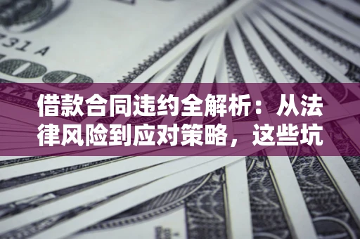北京借款合同违约全解析:从法律风险到应对策略,这些坑别再踩! 北京借款合同违约全解析:从法律风险到应对策略,这些坑别再踩!