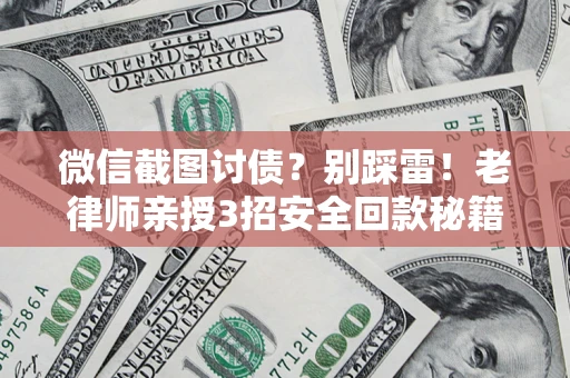北京微信截图讨债?别踩雷!老律师亲授3招安全回款秘籍 北京微信截图讨债?别踩雷!老律师亲授3招安全回款秘籍