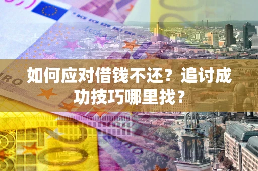 北京如何应对借钱不还?追讨成功技巧哪里找? 北京如何应对借钱不还?追讨成功技巧哪里找?