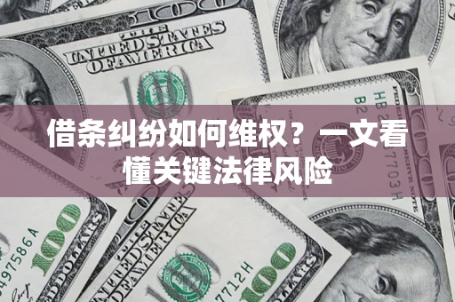 北京借条纠纷如何维权?一文看懂关键法律风险 北京借条纠纷如何维权?一文看懂关键法律风险