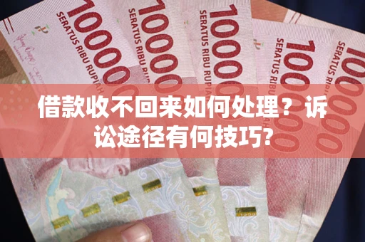 北京借款收不回来如何处理?诉讼途径有何技巧? 北京借款收不回来如何处理?诉讼途径有何技巧?