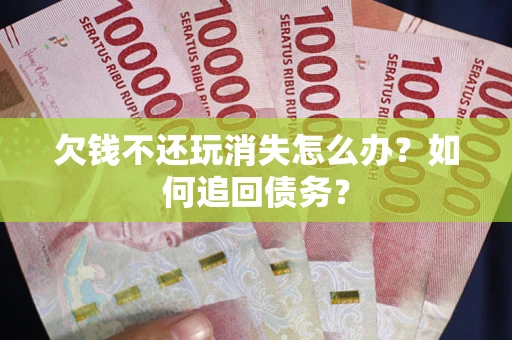 北京欠钱不还玩消失怎么办?如何追回债务? 北京欠钱不还玩消失怎么办?如何追回债务?
