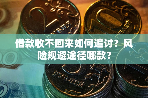 北京借款收不回来如何追讨?风险规避途径哪款? 北京借款收不回来如何追讨?风险规避途径哪款?