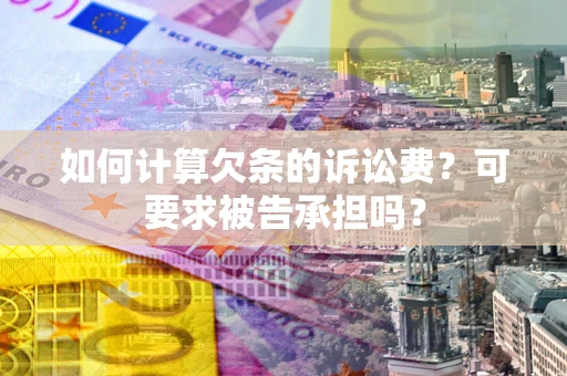 北京如何计算欠条的诉讼费?可要求被告承担吗? 北京如何计算欠条的诉讼费?可要求被告承担吗?