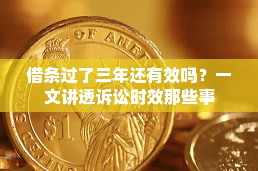 北京借条过了三年还有效吗?一文讲透诉讼时效那些事 北京借条过了三年还有效吗?一文讲透诉讼时效那些事