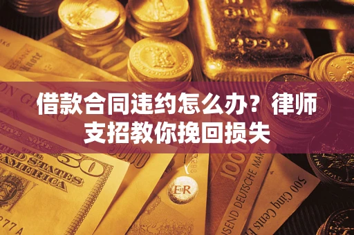 北京借款合同违约怎么办?律师支招教你挽回损失 北京借款合同违约怎么办?律师支招教你挽回损失