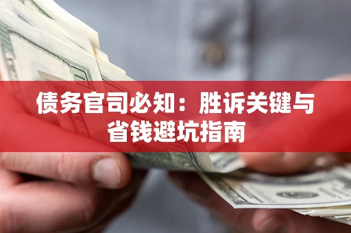 北京债务官司必知:胜诉关键与省钱避坑指南 北京债务官司必知:胜诉关键与省钱避坑指南