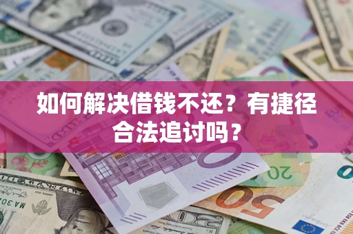 北京如何解决借钱不还?有捷径合法追讨吗? 北京如何解决借钱不还?有捷径合法追讨吗?