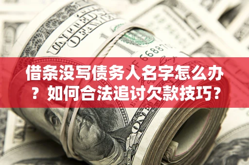 北京借条没写债务人名字怎么办?如何合法追讨欠款技巧? 北京借条没写债务人名字怎么办?如何合法追讨欠款技巧?