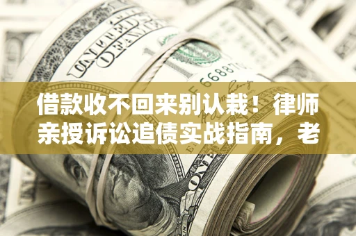 北京借款收不回来别认栽!律师亲授诉讼追债实战指南,老赖秒怂 北京借款收不回来别认栽!律师亲授诉讼追债实战指南,老赖秒怂