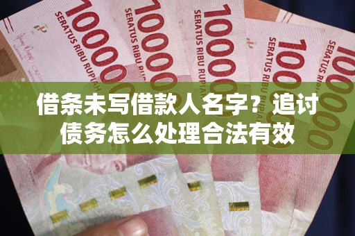 北京借条未写借款人名字?追讨债务怎么处理合法有效 北京借条未写借款人名字?追讨债务怎么处理合法有效