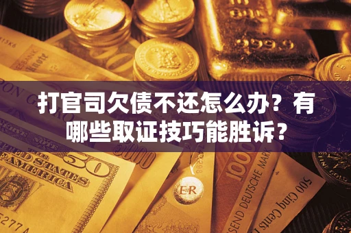 北京打官司欠债不还怎么办?有哪些取证技巧能胜诉? 北京打官司欠债不还怎么办?有哪些取证技巧能胜诉?