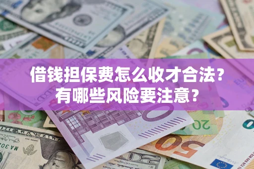 北京借钱担保费怎么收才合法?有哪些风险要注意? 北京借钱担保费怎么收才合法?有哪些风险要注意?