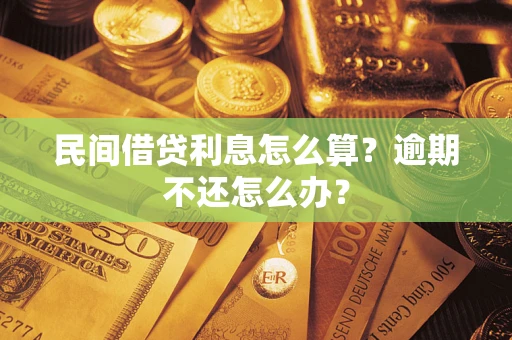 北京民间借贷利息怎么算?逾期不还怎么办? 北京民间借贷利息怎么算?逾期不还怎么办?