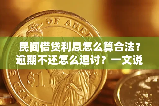 北京民间借贷利息怎么算合法?逾期不还怎么追讨?一文说透关键规则 北京民间借贷利息怎么算合法?逾期不还怎么追讨?一文说透关键规则