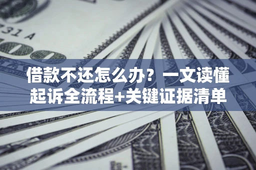 北京借款不还怎么办?一文读懂起诉全流程+关键证据清单 北京借款不还怎么办?一文读懂起诉全流程+关键证据清单
