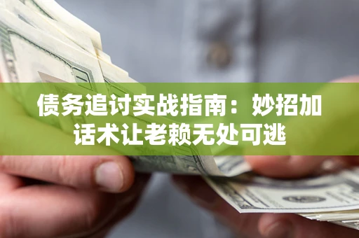 北京债务追讨实战指南:妙招加话术让老赖无处可逃 北京债务追讨实战指南:妙招加话术让老赖无处可逃