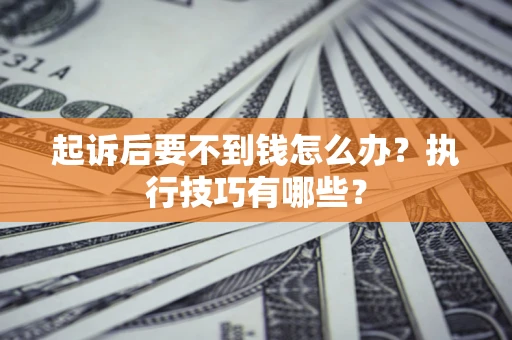北京起诉后要不到钱怎么办?执行技巧有哪些? 北京起诉后要不到钱怎么办?执行技巧有哪些?