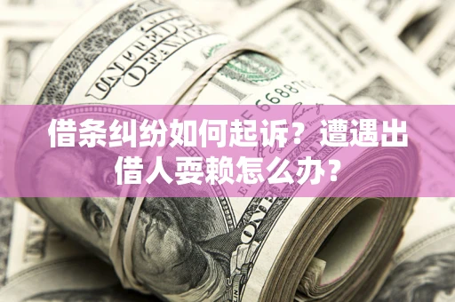 北京借条纠纷如何起诉?遭遇出借人耍赖怎么办? 北京借条纠纷如何起诉?遭遇出借人耍赖怎么办?