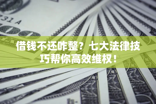 北京借钱不还咋整?七大法律技巧帮你高效维权! 北京借钱不还咋整?七大法律技巧帮你高效维权!