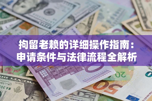 北京拘留老赖的详细操作指南:申请条件与法律流程全解析 北京拘留老赖的详细操作指南:申请条件与法律流程全解析