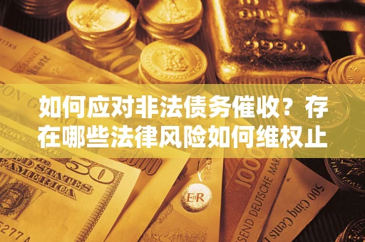 北京如何应对非法债务催收?存在哪些法律风险如何维权止损? 北京如何应对非法债务催收?存在哪些法律风险如何维权止损?