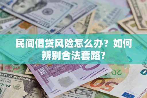 北京民间借贷风险怎么办?如何辨别合法套路? 北京民间借贷风险怎么办?如何辨别合法套路?