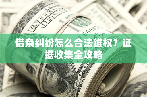 北京借条纠纷怎么合法维权?证据收集全攻略 北京借条纠纷怎么合法维权?证据收集全攻略