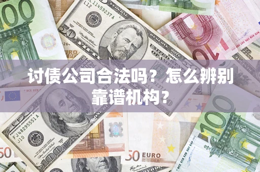北京讨债公司合法吗?怎么辨别靠谱机构? 北京讨债公司合法吗?怎么辨别靠谱机构?