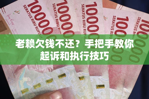 北京老赖欠钱不还?手把手教你起诉和执行技巧 北京老赖欠钱不还?手把手教你起诉和执行技巧