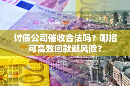 北京讨债公司催收合法吗?哪招可高效回款避风险? 北京讨债公司催收合法吗?哪招可高效回款避风险?
