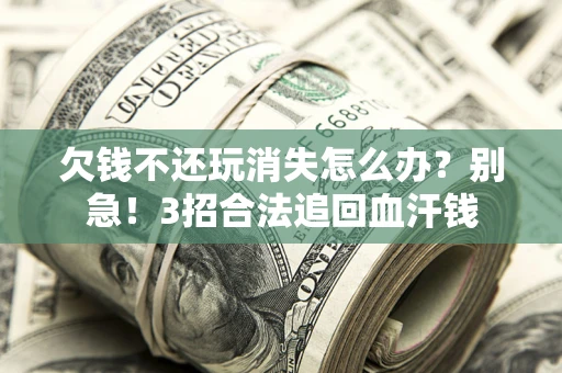 北京欠钱不还玩消失怎么办?别急!3招合法追回血汗钱 北京欠钱不还玩消失怎么办?别急!3招合法追回血汗钱
