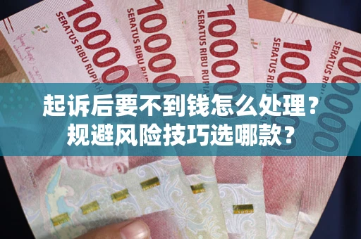 北京起诉后要不到钱怎么处理?规避风险技巧选哪款? 北京起诉后要不到钱怎么处理?规避风险技巧选哪款?