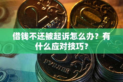 北京借钱不还被起诉怎么办?有什么应对技巧? 北京借钱不还被起诉怎么办?有什么应对技巧?