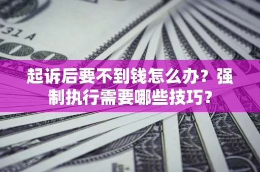 北京起诉后要不到钱怎么办?强制执行需要哪些技巧? 北京起诉后要不到钱怎么办?强制执行需要哪些技巧?