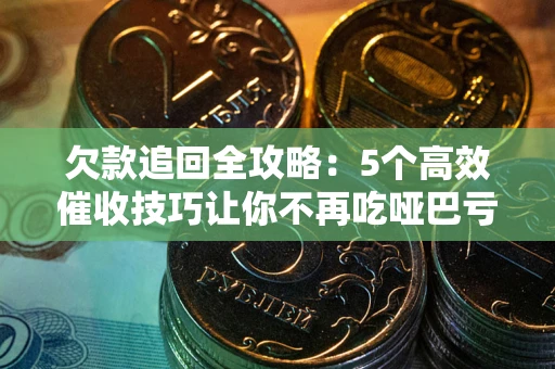北京欠款追回全攻略:5个高效催收技巧让你不再吃哑巴亏 北京欠款追回全攻略:5个高效催收技巧让你不再吃哑巴亏